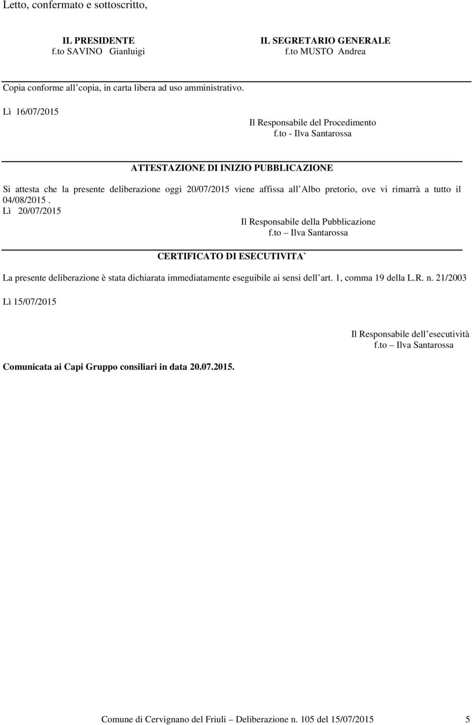 to - Ilva Santarossa ATTESTAZIONE DI INIZIO PUBBLICAZIONE Si attesta che la presente deliberazione oggi 20/07/2015 viene affissa all Albo pretorio, ove vi rimarrà a tutto il 04/08/2015.