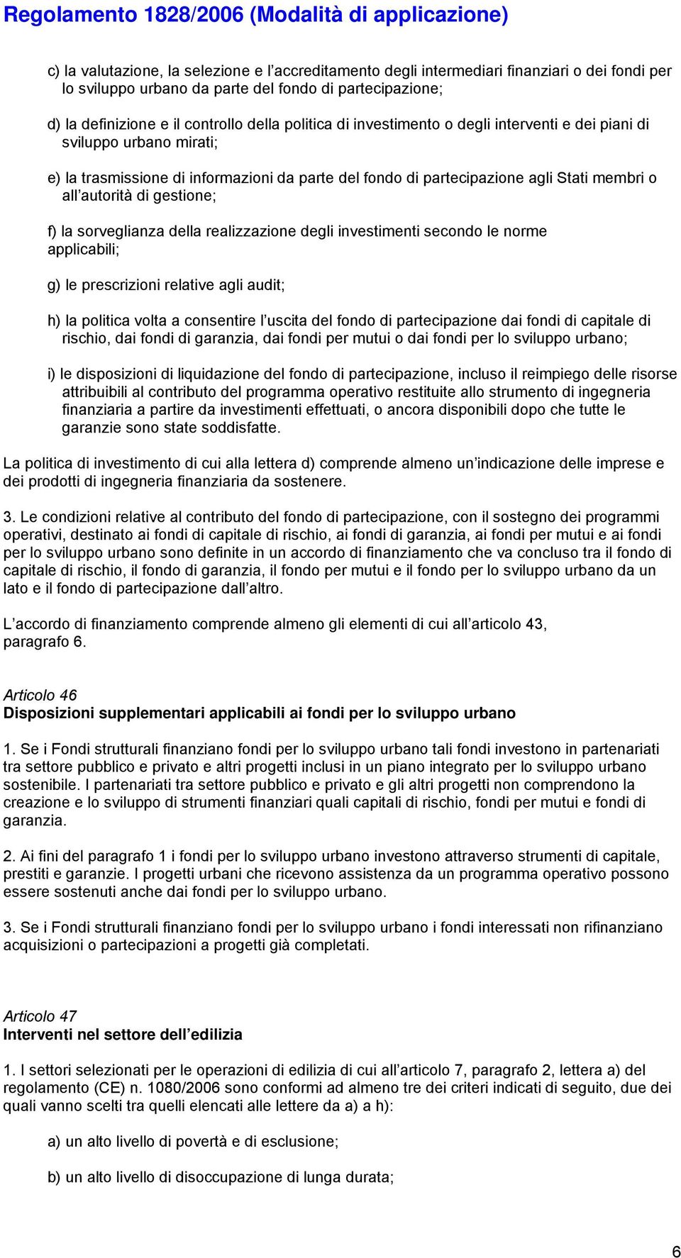 gestione; f) la sorveglianza della realizzazione degli investimenti secondo le norme applicabili; g) le prescrizioni relative agli audit; h) la politica volta a consentire l uscita del fondo di