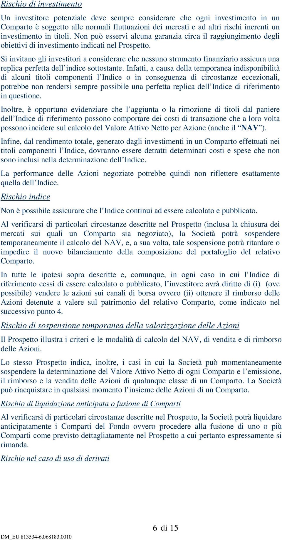 Si invitano gli investitori a considerare che nessuno strumento finanziario assicura una replica perfetta dell indice sottostante.