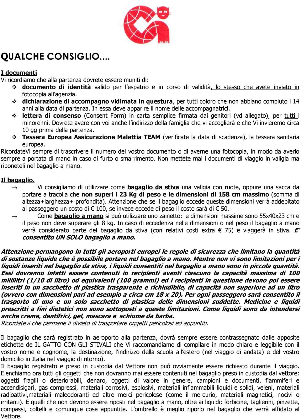 dichiarazione di accompagno vidimata in questura, per tutti coloro che non abbiano compiuto i 14 anni alla data di partenza. In essa deve apparire il nome delle accompagnatrici.