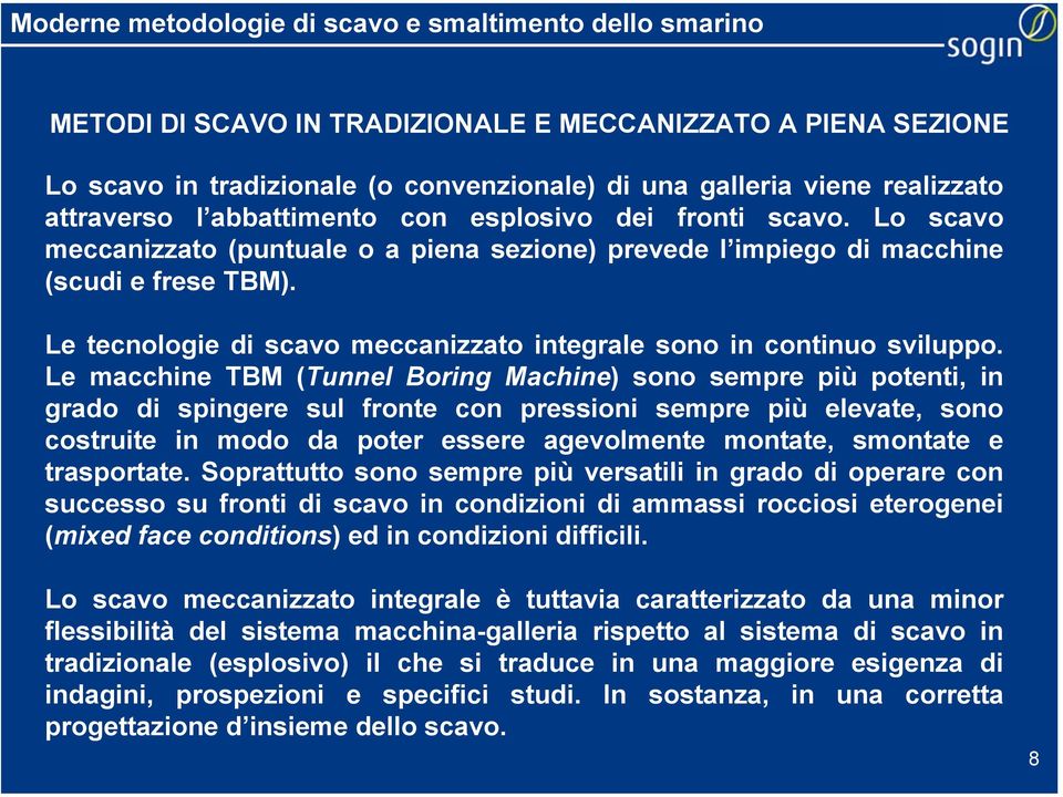 Le macchine TBM (Tunnel Boring Machine) sono sempre più potenti, in grado di spingere sul fronte con pressioni sempre più elevate, sono costruite in modo da poter essere agevolmente montate, smontate