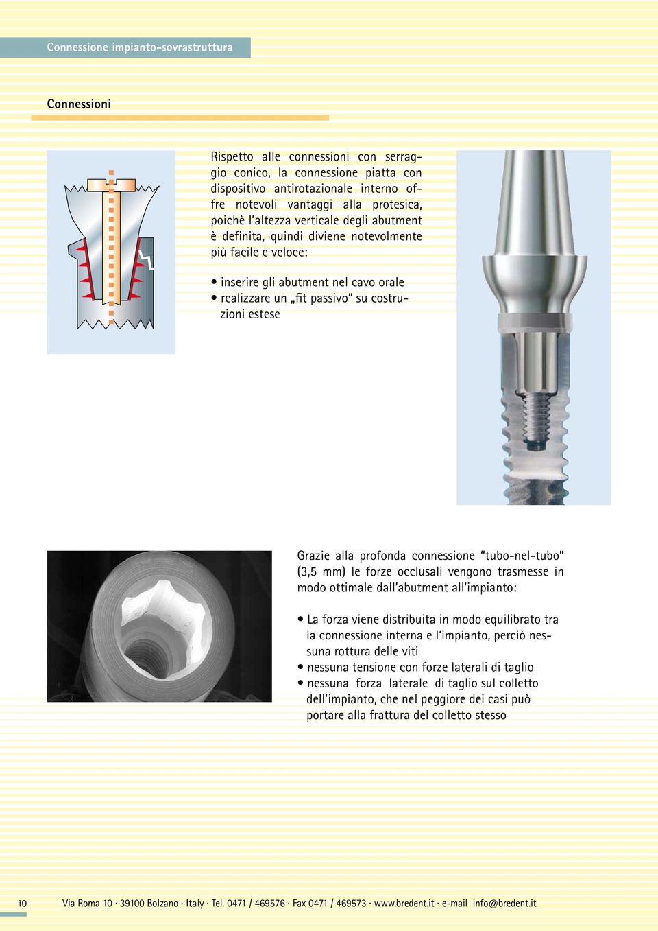 profonda connessione tubo-nel-tubo (3,5 mm) le forze occlusali vengono trasmesse in modo ottimale dall abutment all impianto: La forza viene distribuita in modo equilibrato tra la connessione interna