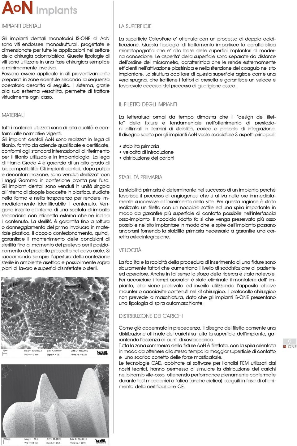 Possono essere applicate in siti preventivamente preparati in zone edentule secondo la sequenza operatoria descritta di seguito.