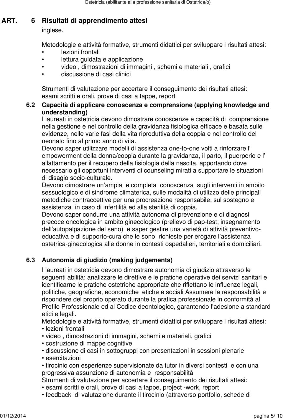 discussione di casi clinici Strumenti di valutazione per accertare il conseguimento dei risultati attesi: esami scritti e orali, prove di casi a tappe, report Capacità di applicare conoscenza e