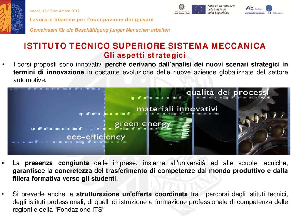 La presenza congiunta delle imprese, insieme all'università ed alle scuole tecniche, garantisce la concretezza del trasferimento di competenze dal mondo produttivo e dalla