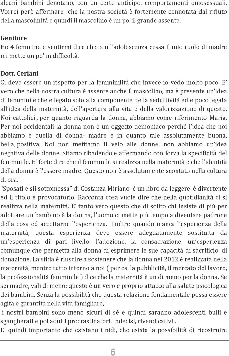 Ho 4 femmine e sentirmi dire che con l adolescenza cessa il mio ruolo di madre mi mette un po in difficoltà. Ci deve essere un rispetto per la femminilità che invece io vedo molto poco.