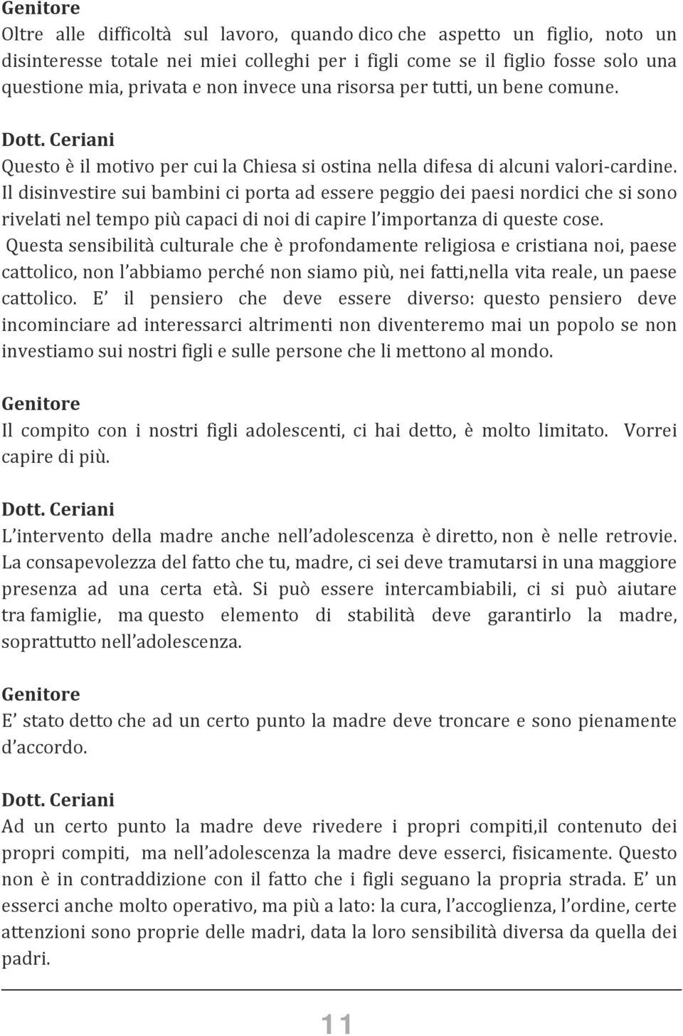 Il disinvestire sui bambini ci porta ad essere peggio dei paesi nordici che si sono rivelati nel tempo più capaci di noi di capire l importanza di queste cose.