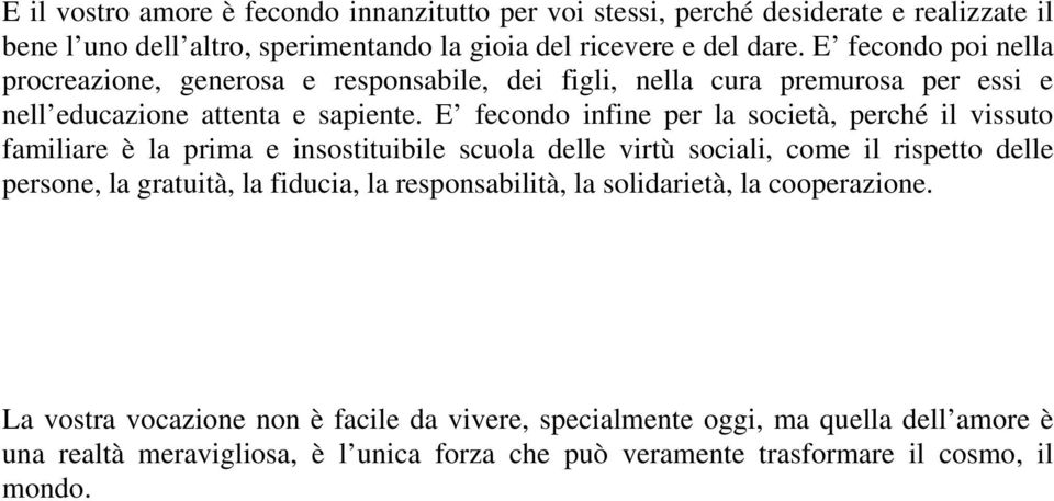 E fecondo infine per la società, perché il vissuto familiare è la prima e insostituibile scuola delle virtù sociali, come il rispetto delle persone, la gratuità, la fiducia,