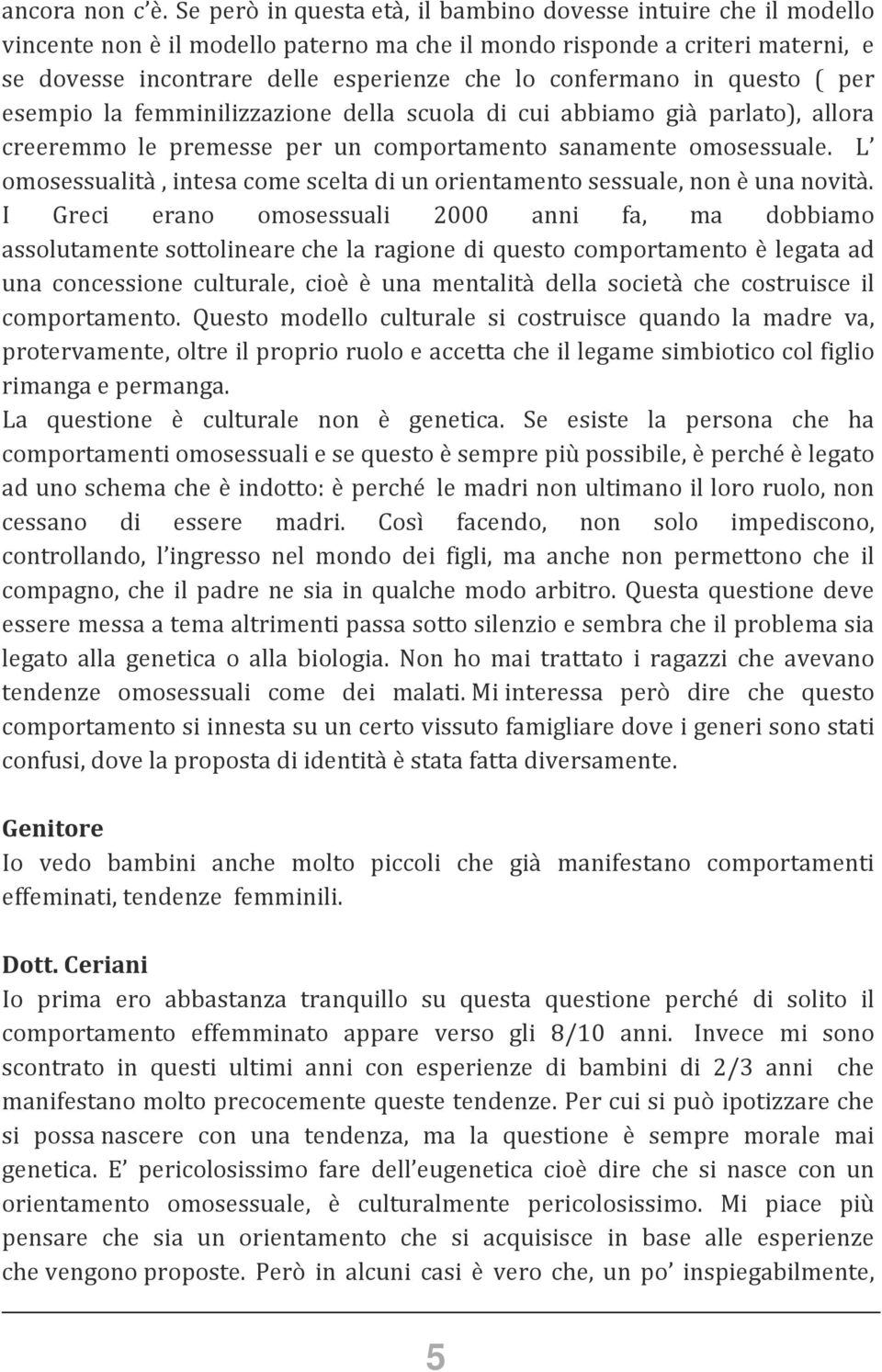 confermano in questo ( per esempio la femminilizzazione della scuola di cui abbiamo già parlato), allora creeremmo le premesse per un comportamento sanamente omosessuale.