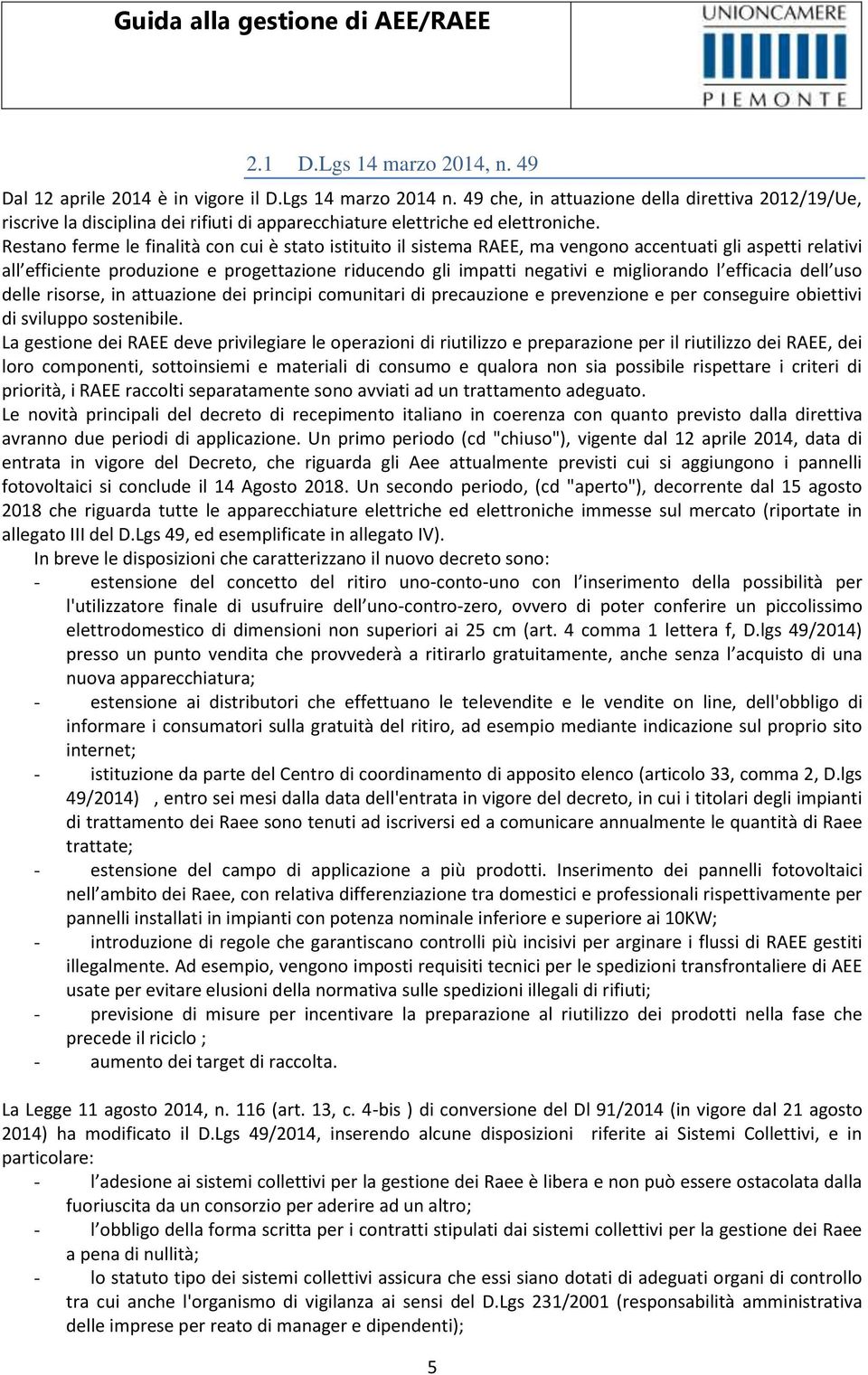 Restano ferme le finalità con cui è stato istituito il sistema RAEE, ma vengono accentuati gli aspetti relativi all efficiente produzione e progettazione riducendo gli impatti negativi e migliorando