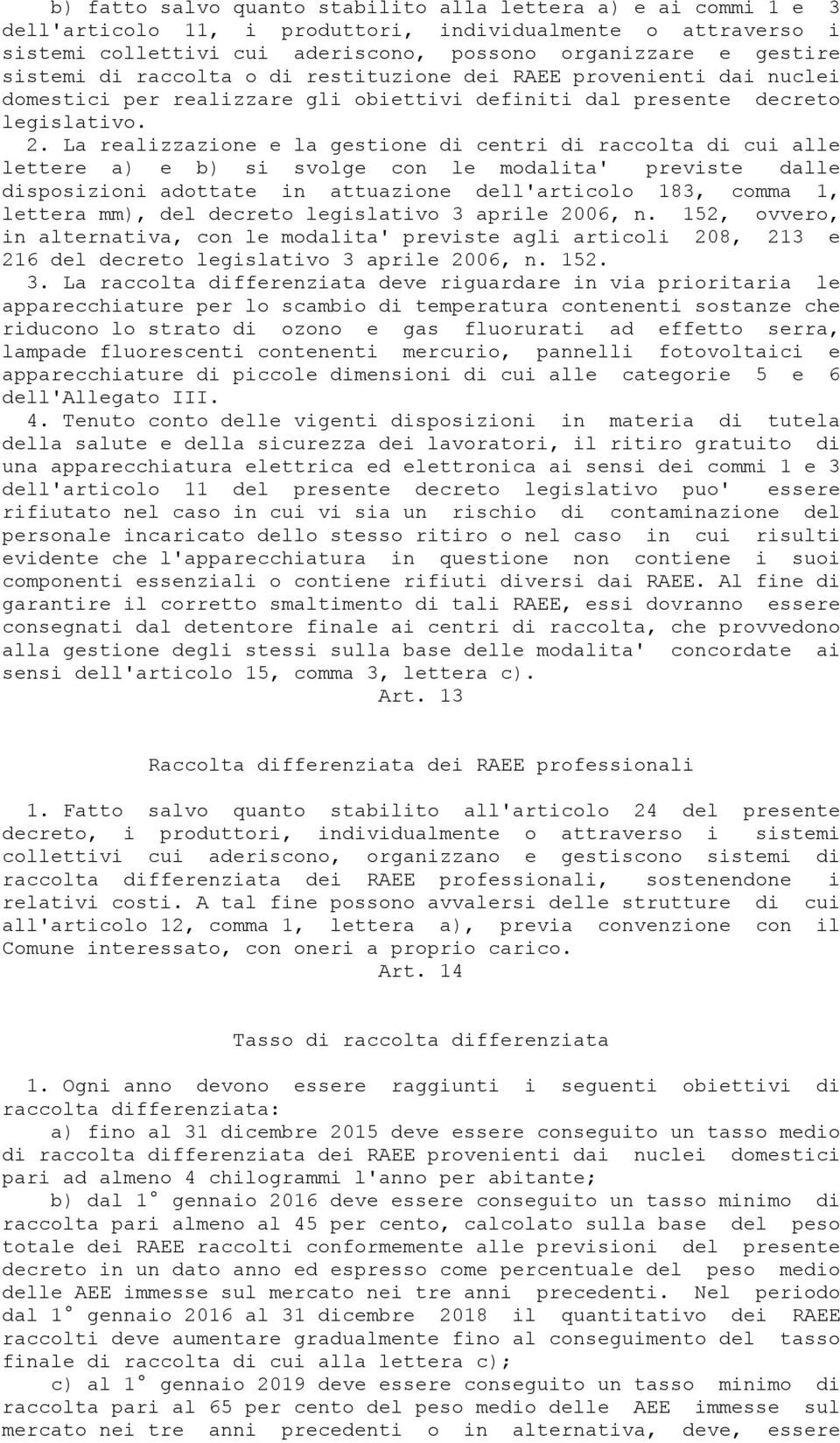 La realizzazione e la gestione di centri di raccolta di cui alle lettere a) e b) si svolge con le modalita' previste dalle disposizioni adottate in attuazione dell'articolo 183, comma 1, lettera mm),