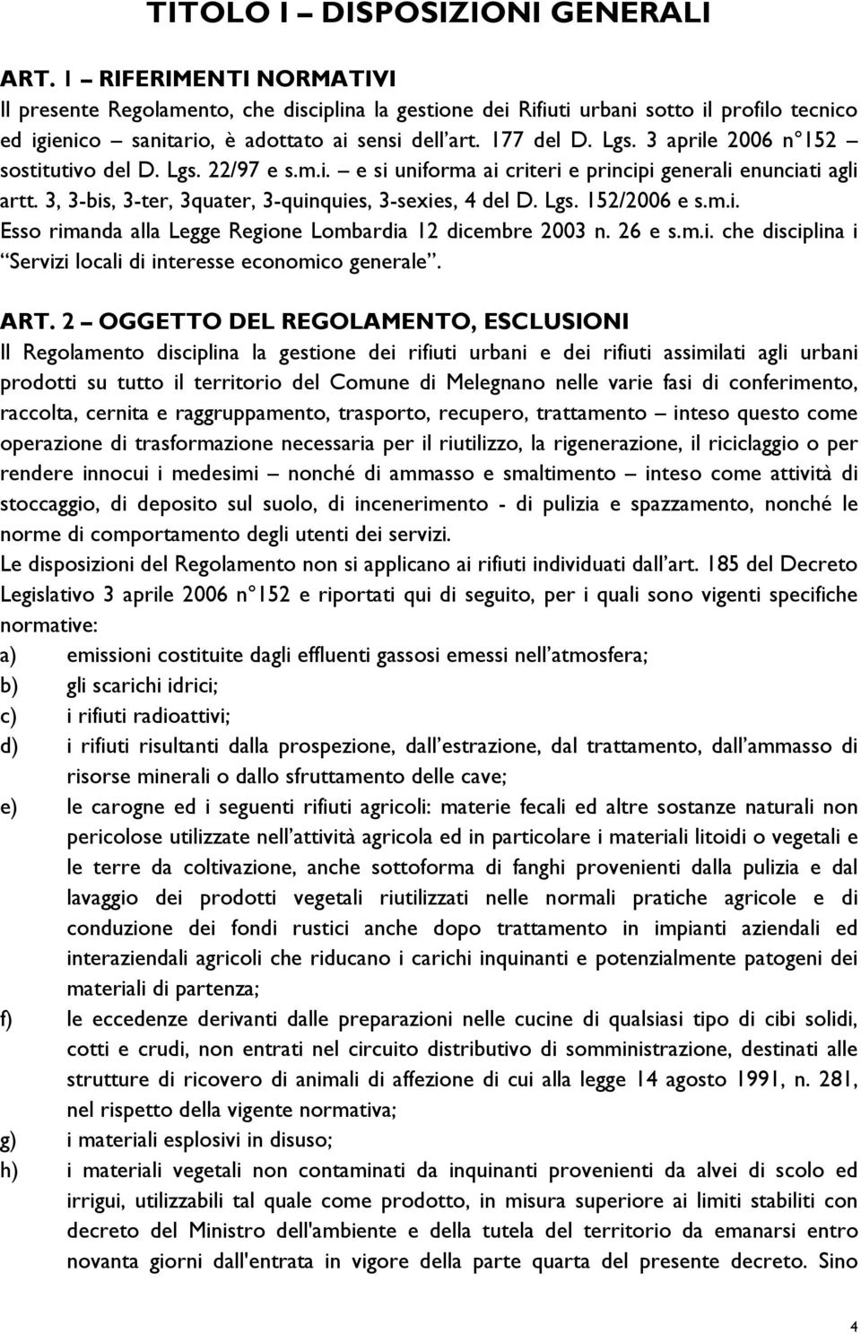 3 aprile 2006 n 152 sostitutivo del D. Lgs. 22/97 e s.m.i. e si uniforma ai criteri e principi generali enunciati agli artt. 3, 3-bis, 3-ter, 3quater, 3-quinquies, 3-sexies, 4 del D. Lgs. 152/2006 e s.