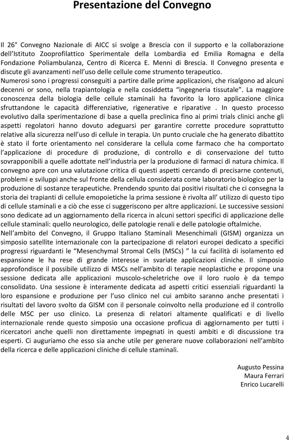 Numerosi sono i progressi conseguiti a partire dalle prime applicazioni, che risalgono ad alcuni decenni or sono, nella trapiantologia e nella cosiddetta ingegneria tissutale.