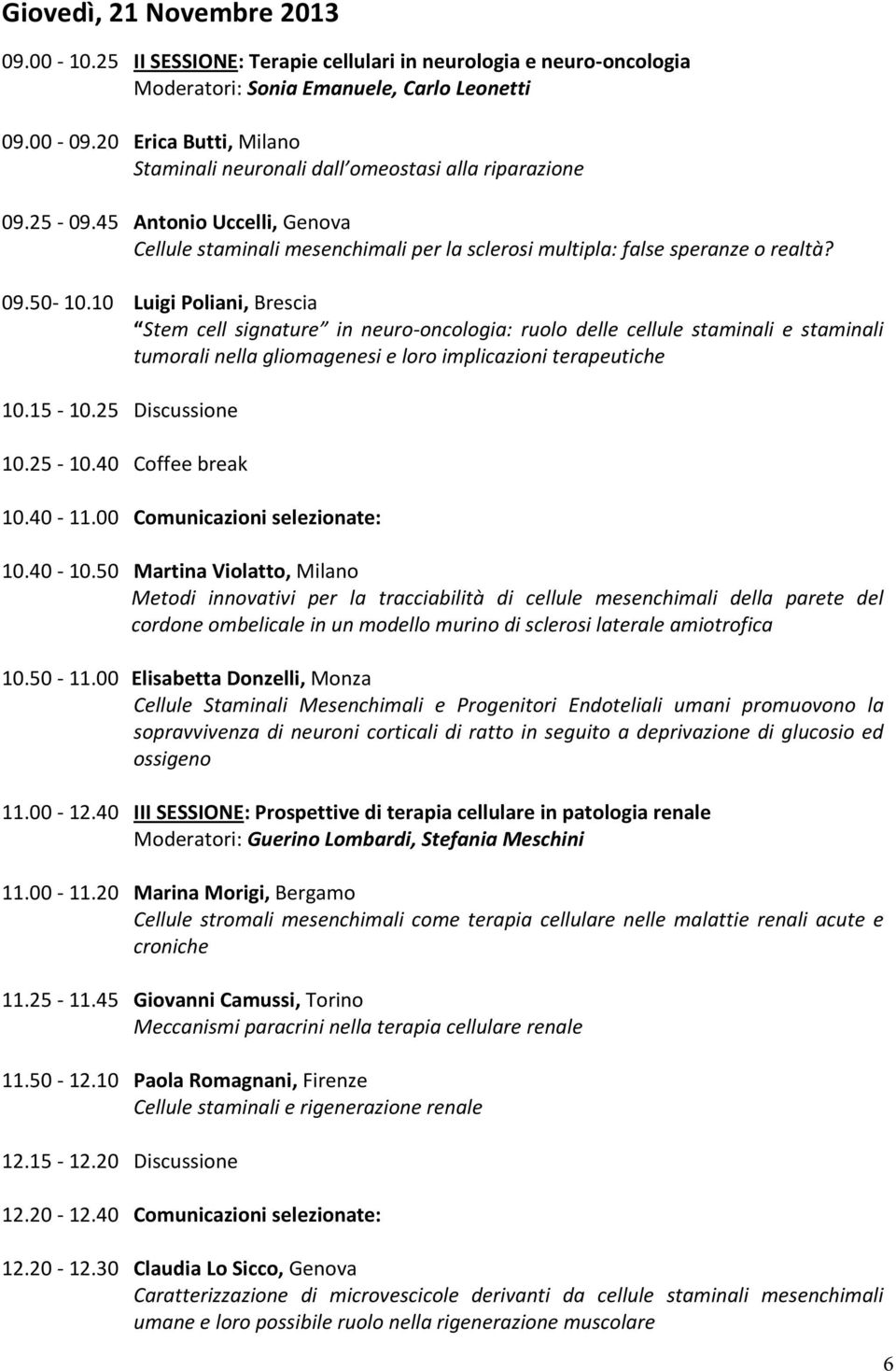 10 Luigi Poliani, Brescia Stem cell signature in neuro-oncologia: ruolo delle cellule staminali e staminali tumorali nella gliomagenesi e loro implicazioni terapeutiche 10.15-10.25 Discussione 10.