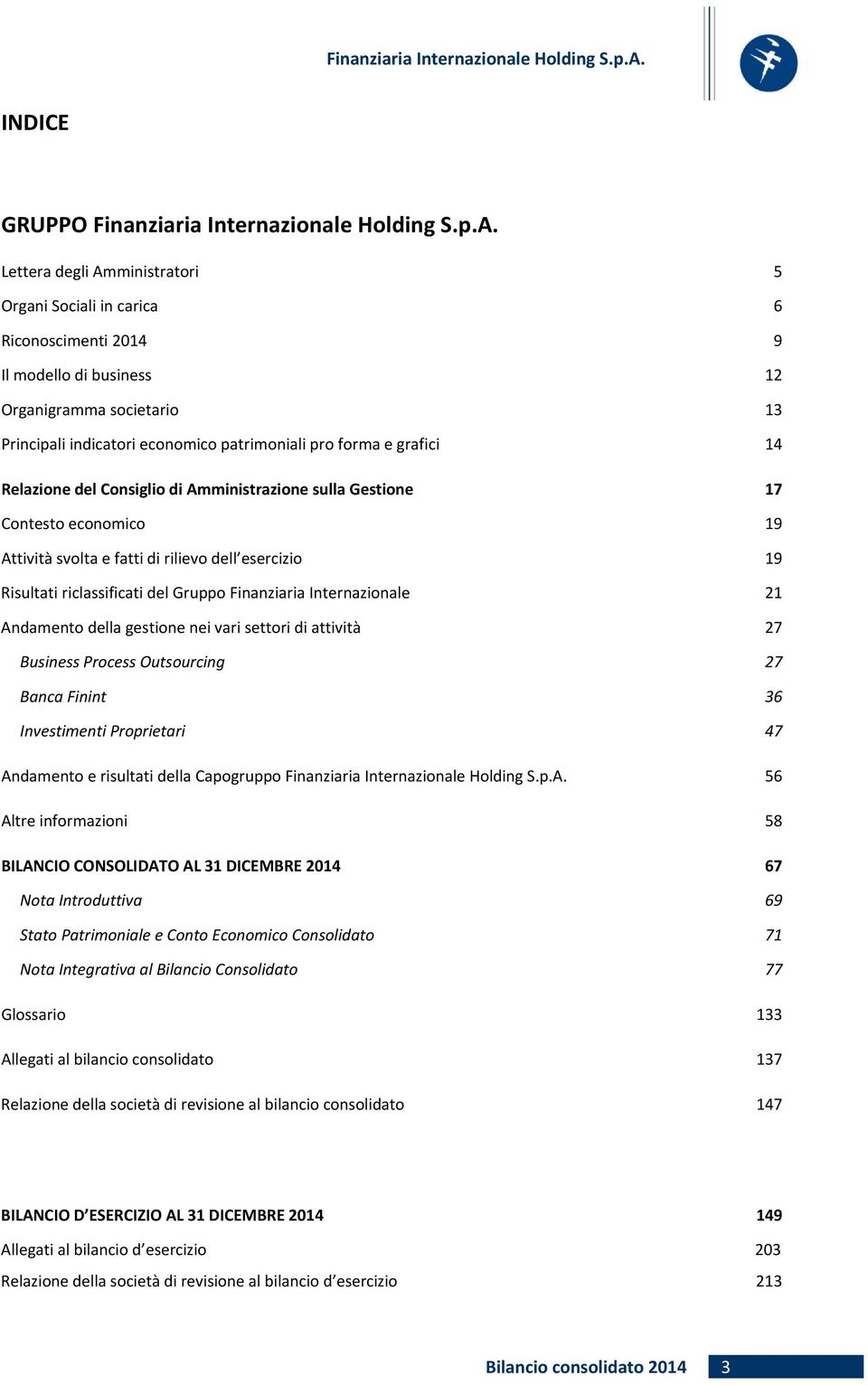 14 Relazione del Consiglio di Amministrazione sulla Gestione 17 Contesto economico 19 Attività svolta e fatti di rilievo dell esercizio 19 Risultati riclassificati del Gruppo Finanziaria