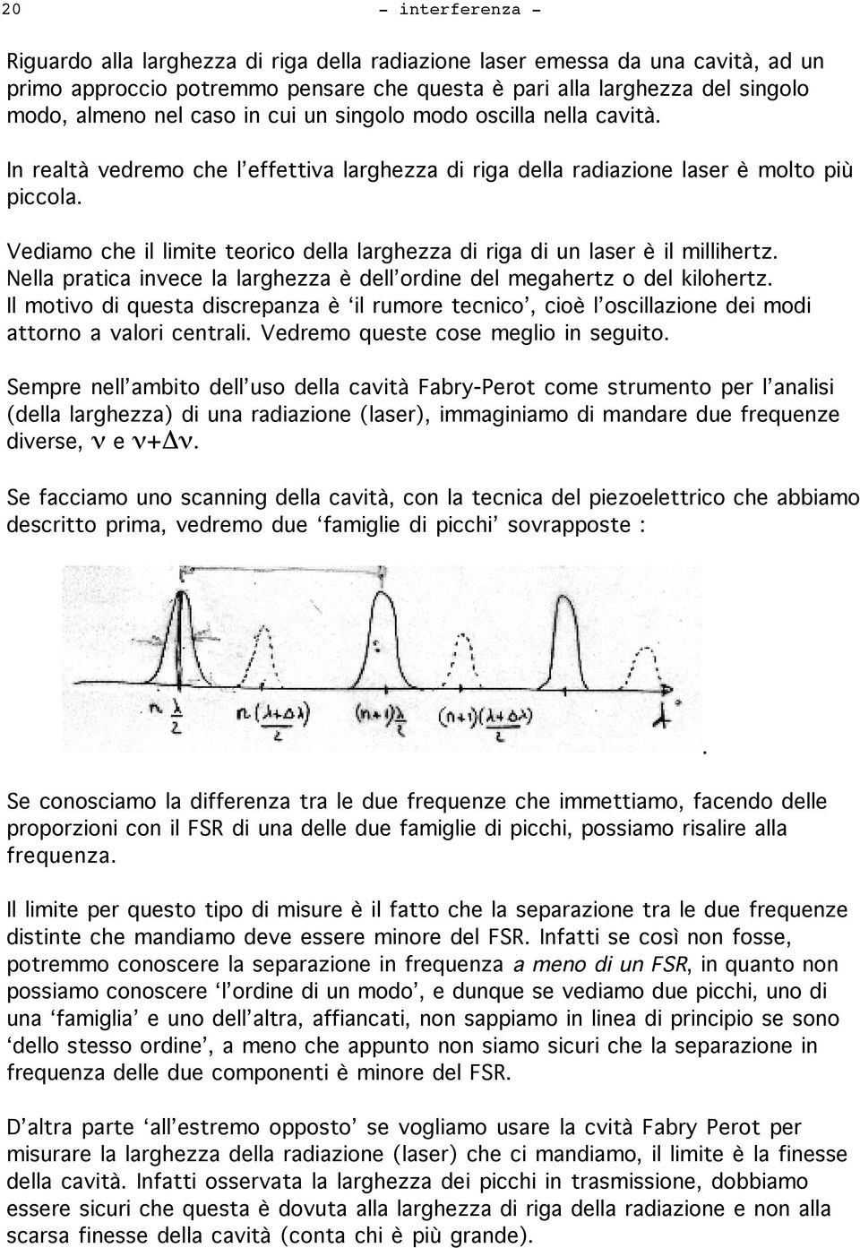 Vediamo che il limite teorico della larghezza di riga di un laser è il millihertz. Nella pratica invece la larghezza è dell ordine del megahertz o del kilohertz.