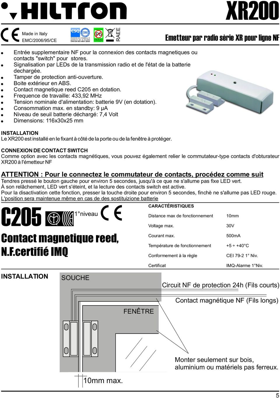 Tamper de protection anti-ouverture. Boite extérieur en ABS. Contact magnetique reed C205 en dotation. Frequence de travaille: 433,92 MHz Tension nominale d'alimentation: batterie 9V (en dotation).