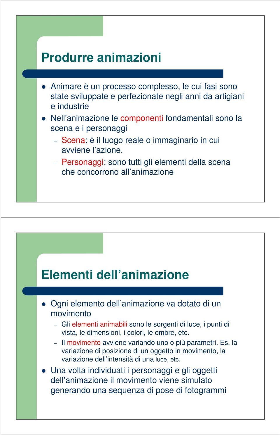 Personaggi: sono tutti gli elementi della scena che concorrono all animazione Elementi dell animazione Ogni elemento dell animazione va dotato di un movimento Gli elementi animabili sono le sorgenti