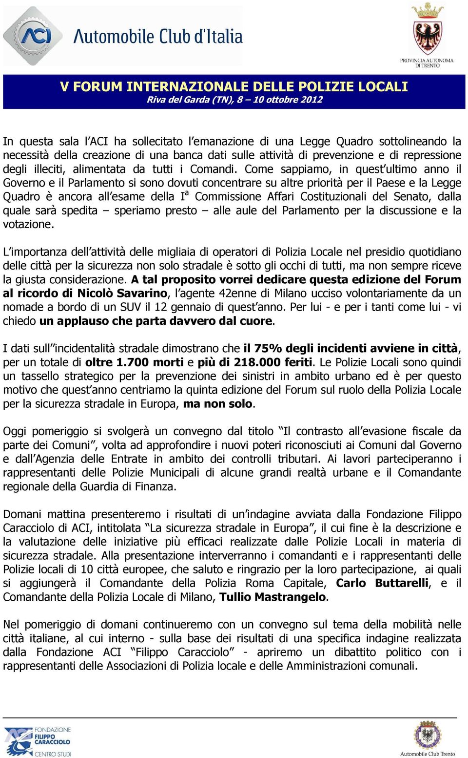 Come sappiamo, in quest ultimo anno il Governo e il Parlamento si sono dovuti concentrare su altre priorità per il Paese e la Legge Quadro è ancora all esame della I a Commissione Affari