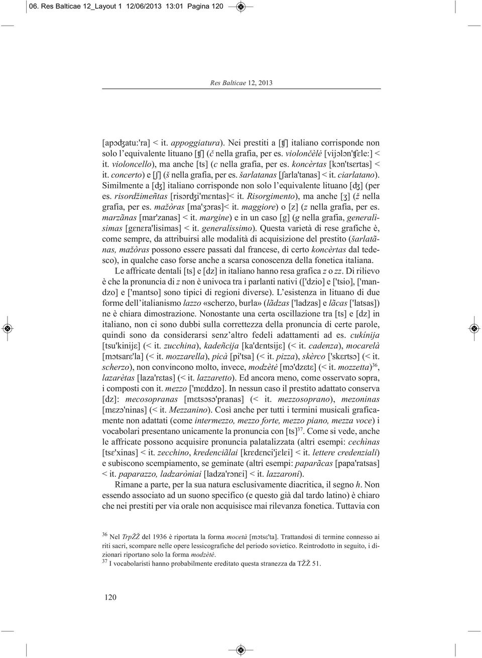 Simil mente a [ʤ] italiano corrisponde non solo l equivalente lituano [ʤ] (per es. risordžimeñtas [risɔrʤi'mɛntas]< it. Risorgimento), ma anche [ʒ] (ž nella grafia, per es. mažòras [ma'ʒɔras]< it.