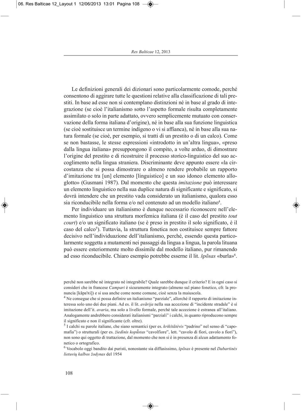 In base ad esse non si contemplano distinzioni né in base al grado di integrazione (se cioè l italianismo sotto l aspetto formale risulta comple tamente assimilato o solo in parte adattato, ovvero