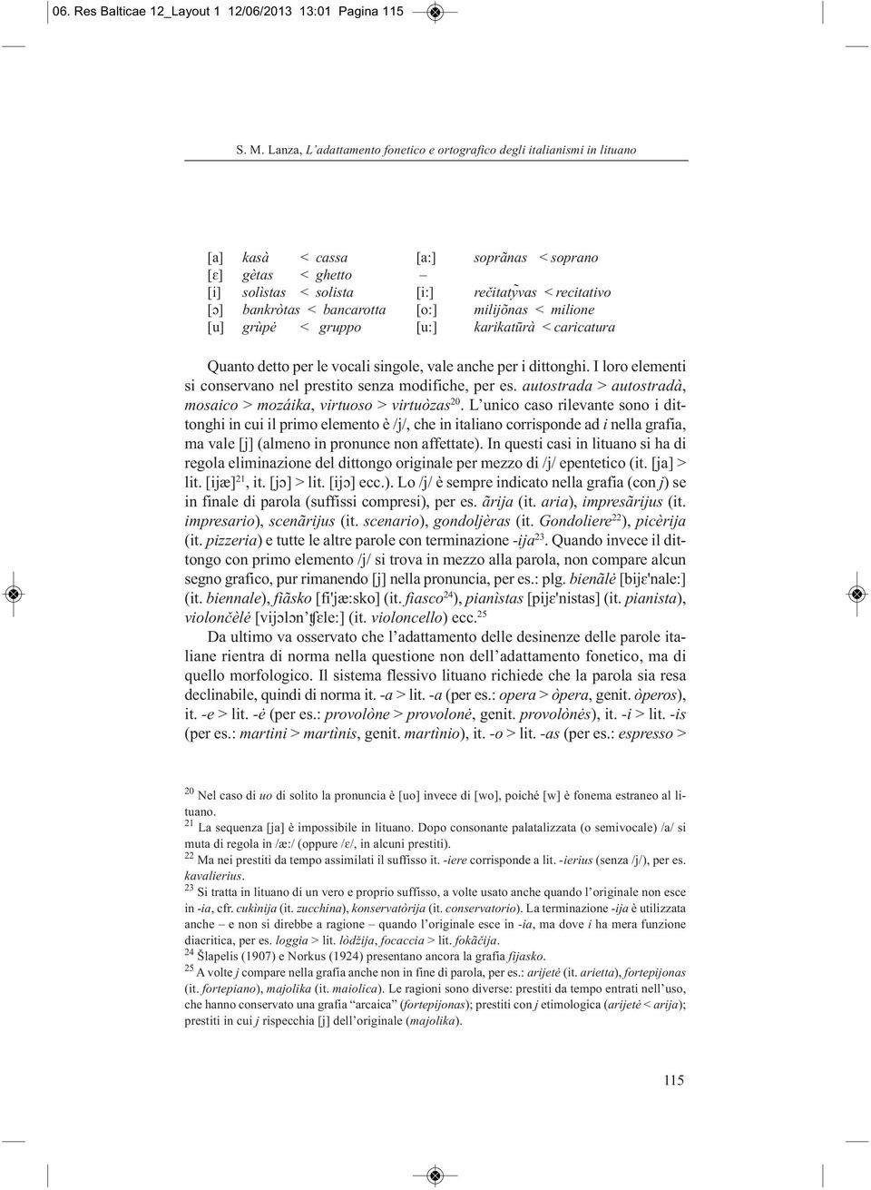 < bancarotta [o:] milijõnas < milione [u] grùpė < gruppo [u:] karikatūrà < caricatura Quanto detto per le vocali singole, vale anche per i dittonghi.