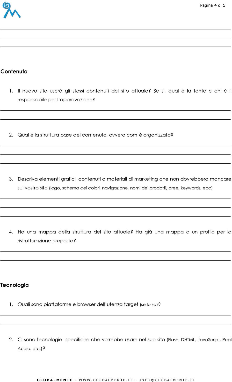 Descriva elementi grafici, contenuti o materiali di marketing che non dovrebbero mancare sul vostro sito (logo, schema dei colori, navigazione, nomi dei prodotti, aree,