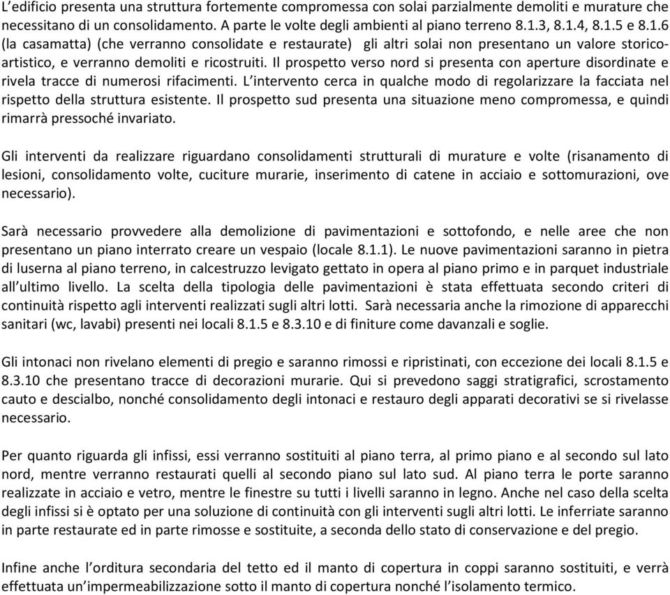 Il prospetto verso nord si presenta con aperture disordinate e rivela tracce di numerosi rifacimenti.