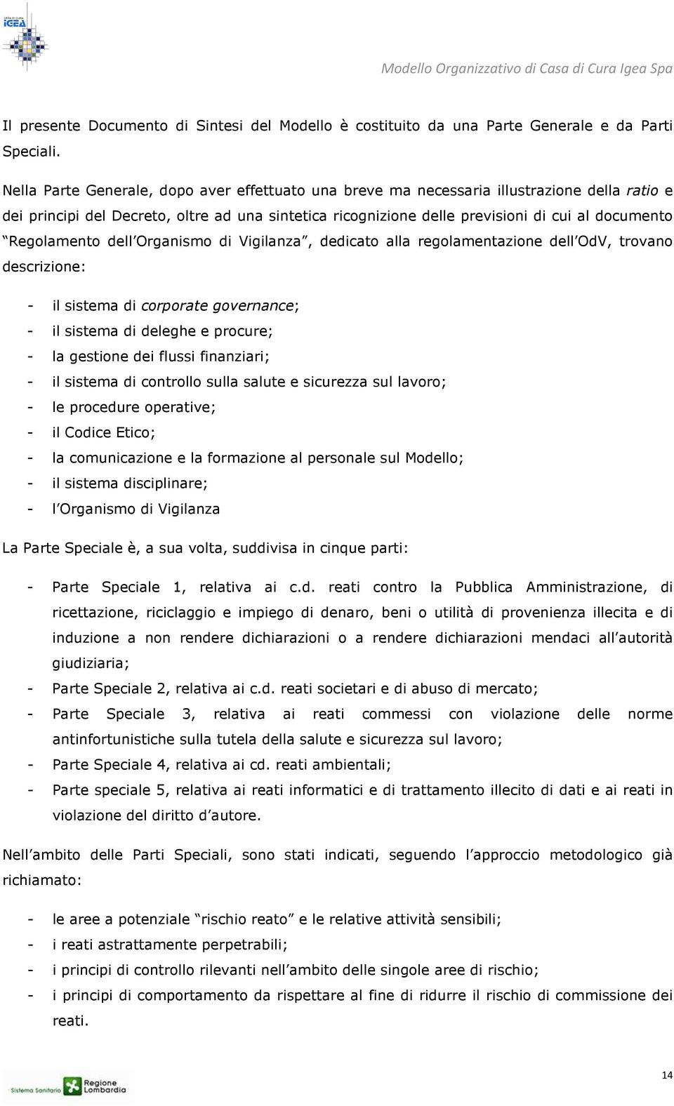 Regolamento dell Organismo di Vigilanza, dedicato alla regolamentazione dell OdV, trovano descrizione: - il sistema di corporate governance; - il sistema di deleghe e procure; - la gestione dei