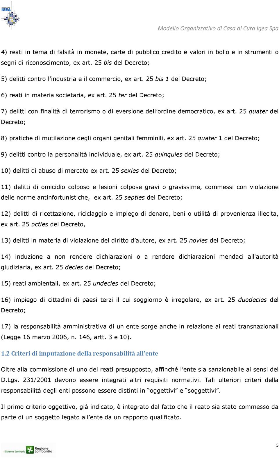 25 ter del Decreto; 7) delitti con finalità di terrorismo o di eversione dell ordine democratico, ex art. 25 quater del Decreto; 8) pratiche di mutilazione degli organi genitali femminili, ex art.