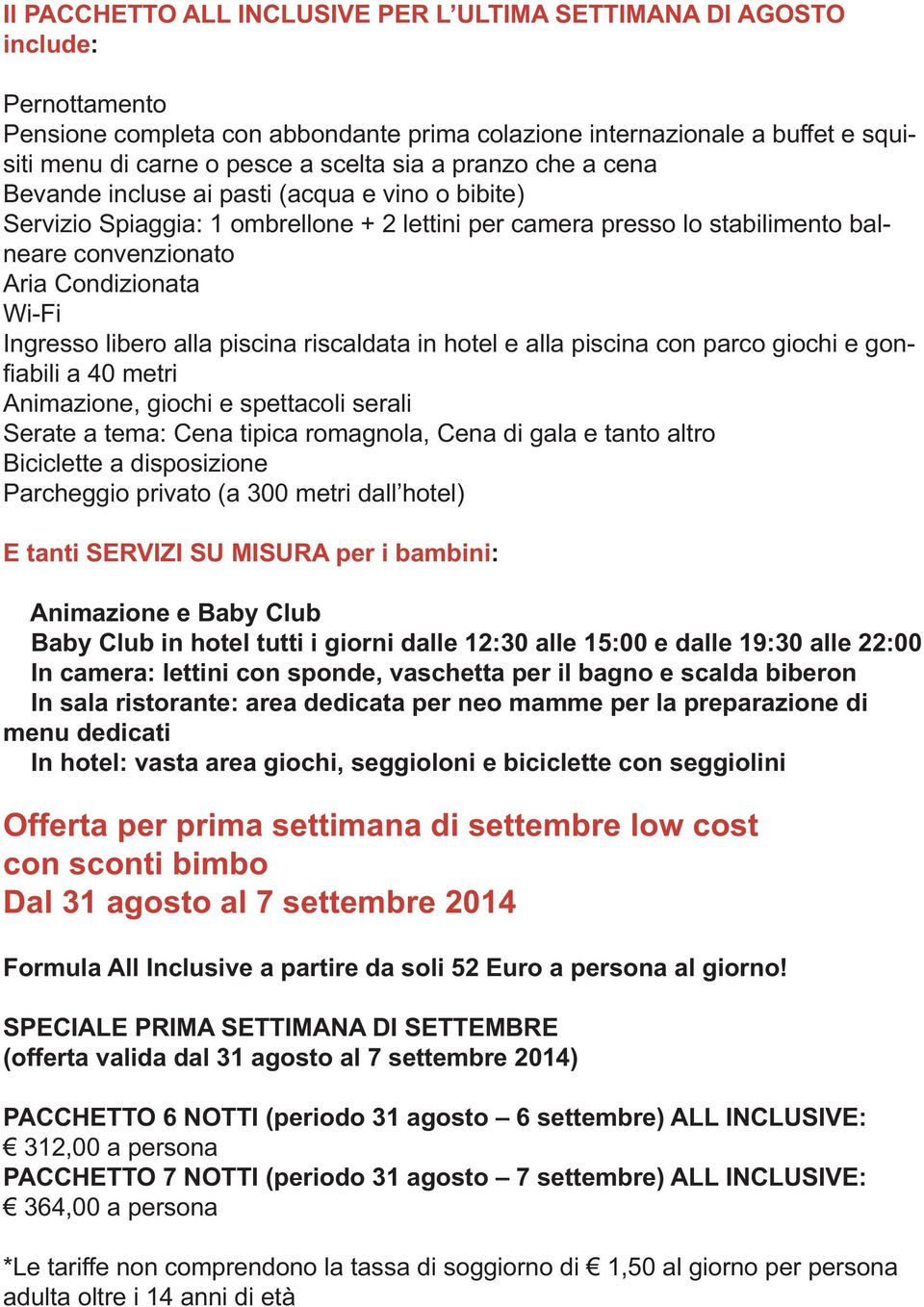 Ingresso libero alla piscina riscaldata in hotel e alla piscina con parco giochi e gonfiabili a 40 metri Animazione, giochi e spettacoli serali Serate a tema: Cena tipica romagnola, Cena di gala e