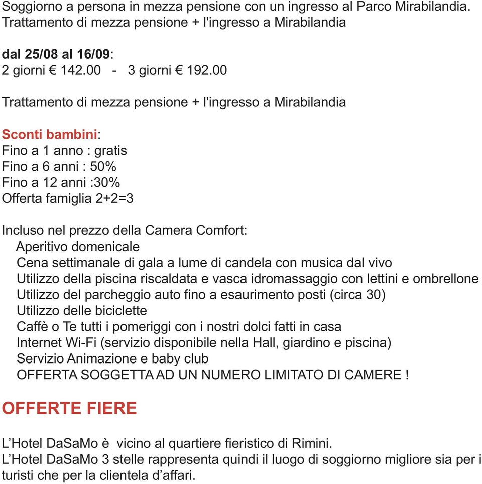 Comfort: Aperitivo domenicale Cena settimanale di gala a lume di candela con musica dal vivo Utilizzo della piscina riscaldata e vasca idromassaggio con lettini e ombrellone Utilizzo del parcheggio