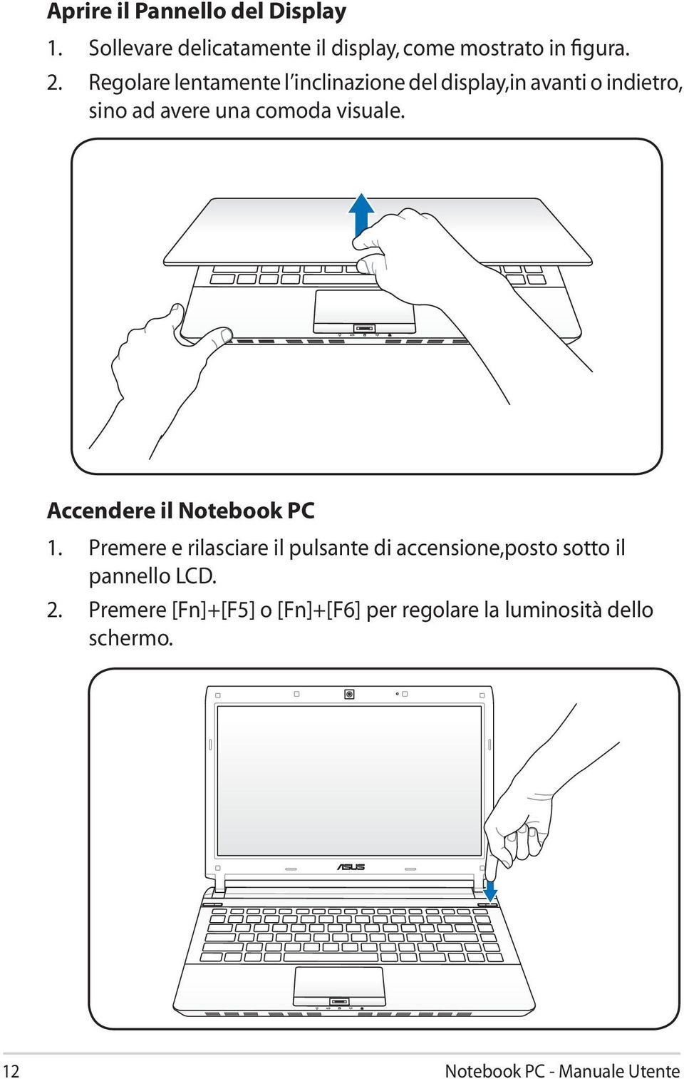 Accendere il Notebook PC 1. Premere e rilasciare il pulsante di accensione,posto sotto il pannello LCD.