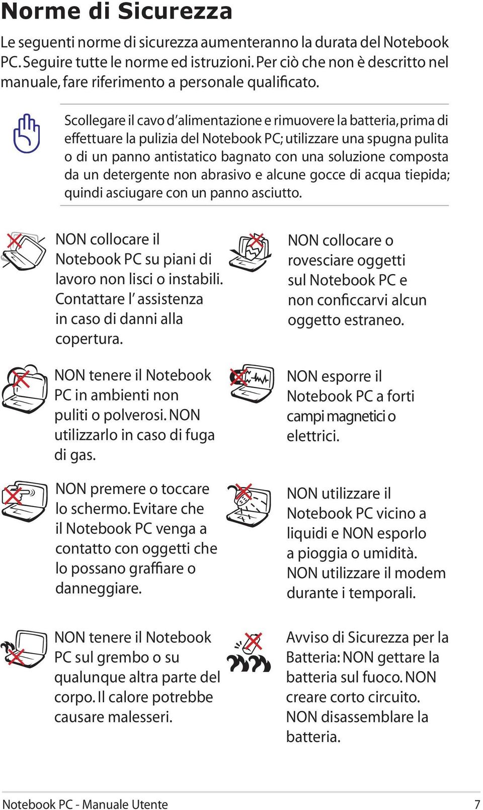 Scollegare il cavo d alimentazione e rimuovere la batteria, prima di effettuare la pulizia del Notebook PC; utilizzare una spugna pulita o di un panno antistatico bagnato con una soluzione composta