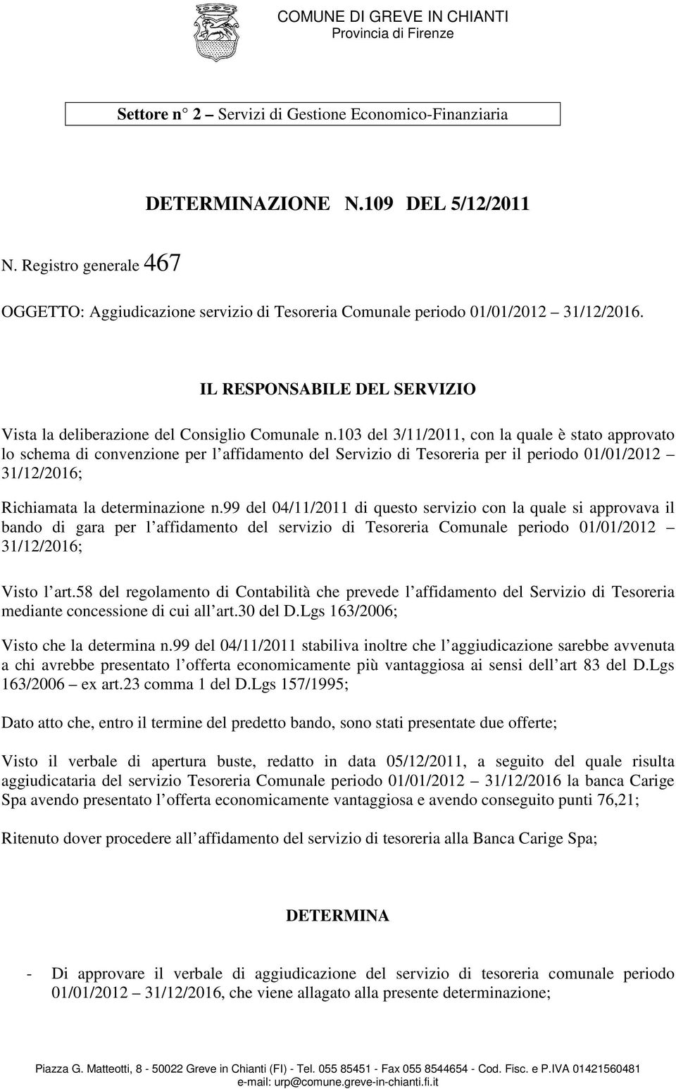 103 del 3/11/2011, con la quale è stato approvato lo schema di convenzione per l affidamento del Servizio di Tesoreria per il periodo 01/01/2012 31/12/2016; Richiamata la determinazione n.