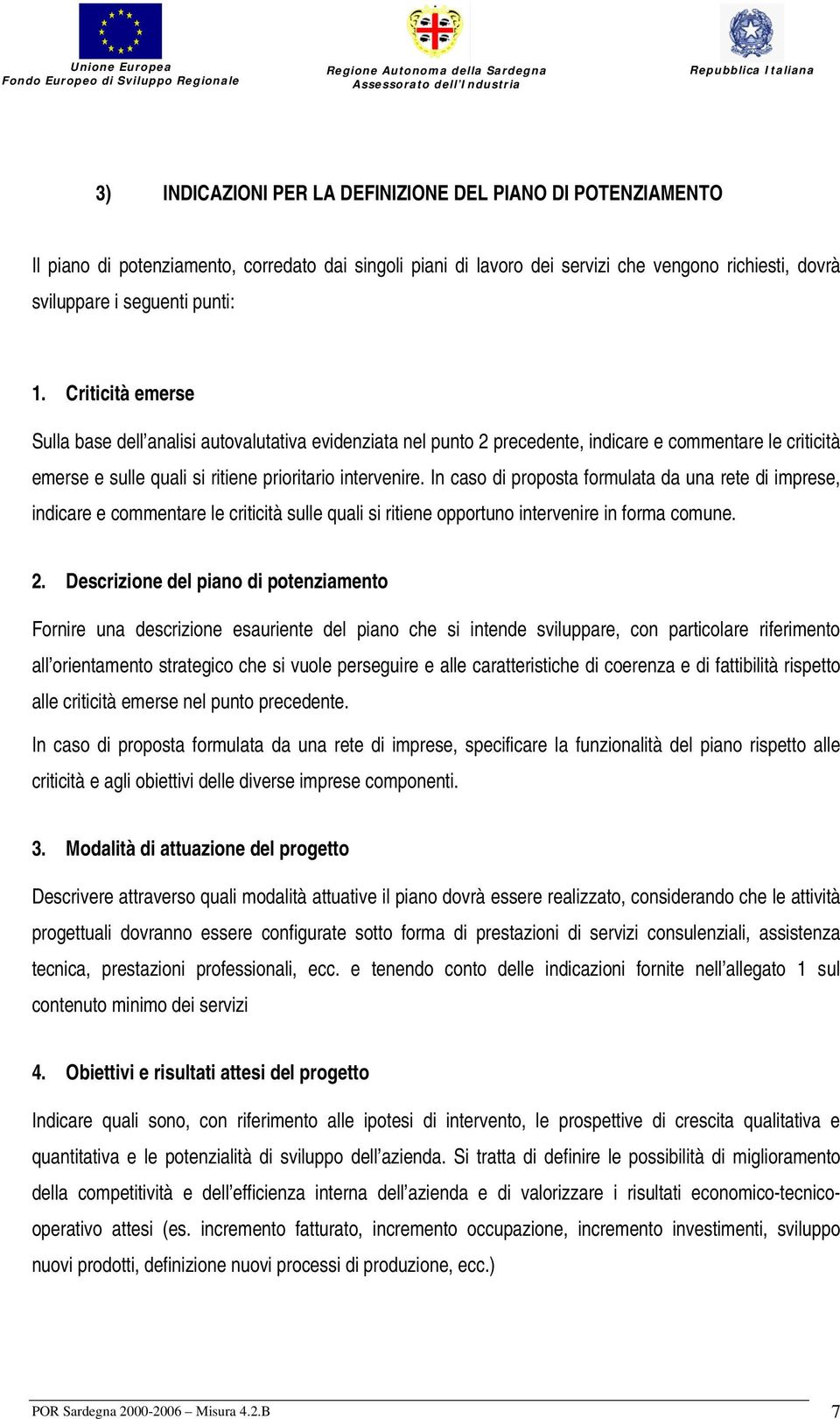 In caso di proposta formulata da una rete di imprese, indicare e commentare le criticità sulle quali si ritiene opportuno intervenire in forma comune. 2.