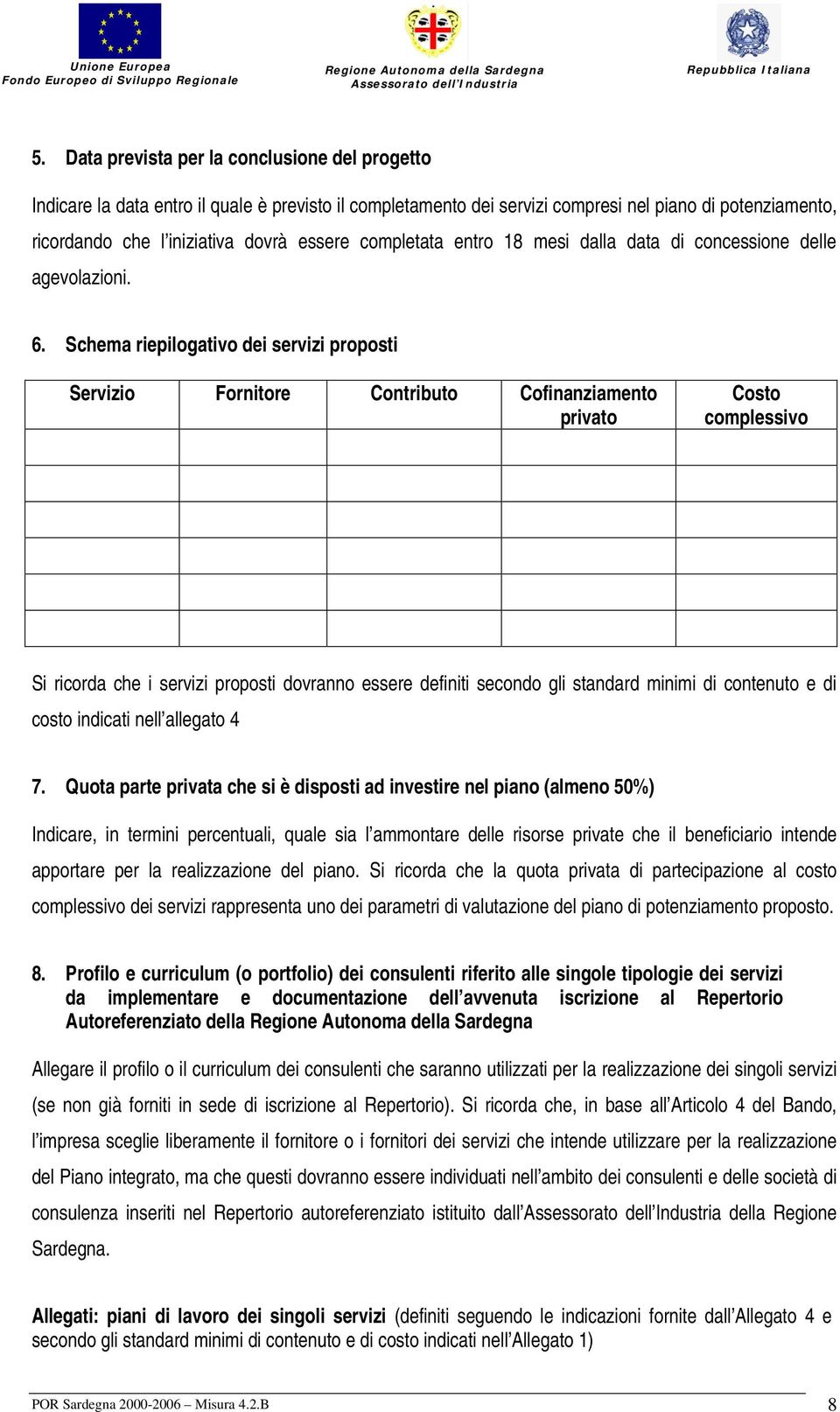 Schema riepilogativo dei servizi proposti Servizio Fornitore Contributo Cofinanziamento privato Costo complessivo Si ricorda che i servizi proposti dovranno essere definiti secondo gli standard