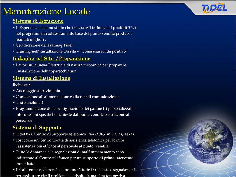 installazione dell apparecchiatura Sistema di Installazione Richieste : Ancoraggio al pavimento Connessione all alimentazione e alla rete di comunicazione Test Funzionali Programmazione della