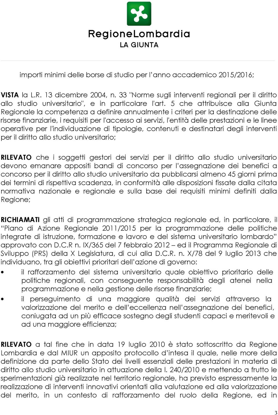 5 che attribuisce alla Giunta Regionale la competenza a definire annualmente i criteri per la destinazione delle risorse finanziarie, i requisiti per l'accesso ai servizi, l'entità delle prestazioni