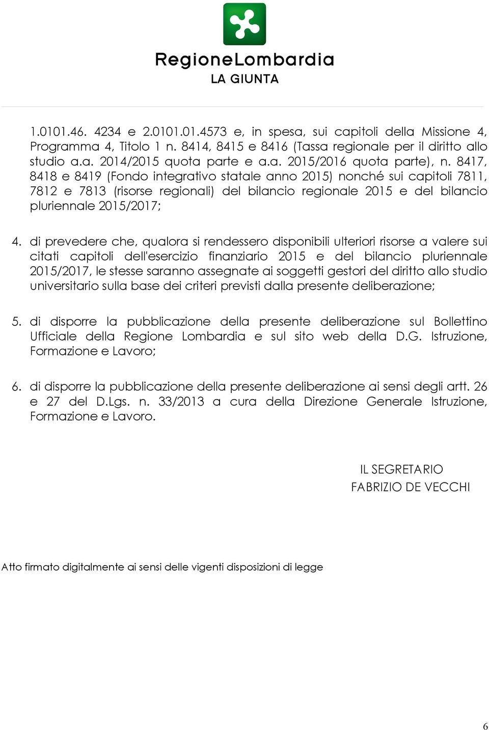 di prevedere che, qualora si rendessero disponibili ulteriori risorse a valere sui citati capitoli dell'esercizio finanziario 2015 e del bilancio pluriennale 2015/2017, le stesse saranno assegnate ai