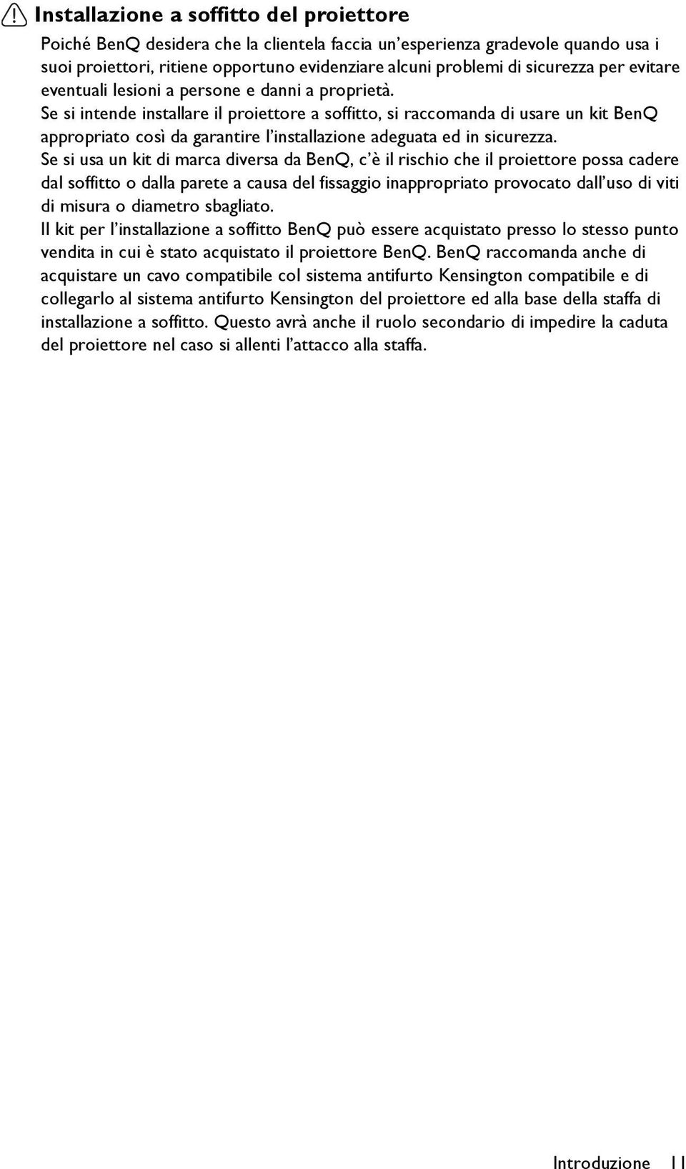 Se si intende installare il proiettore a soffitto, si raccomanda di usare un kit BenQ appropriato così da garantire l installazione adeguata ed in sicurezza.