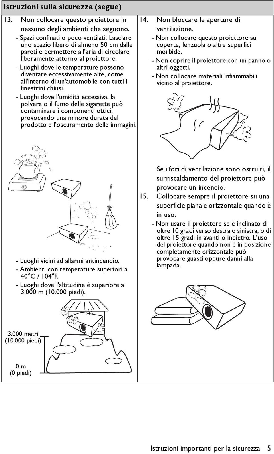 - Luoghi dove le temperature possono diventare eccessivamente alte, come all'interno di un'automobile con tutti i finestrini chiusi.