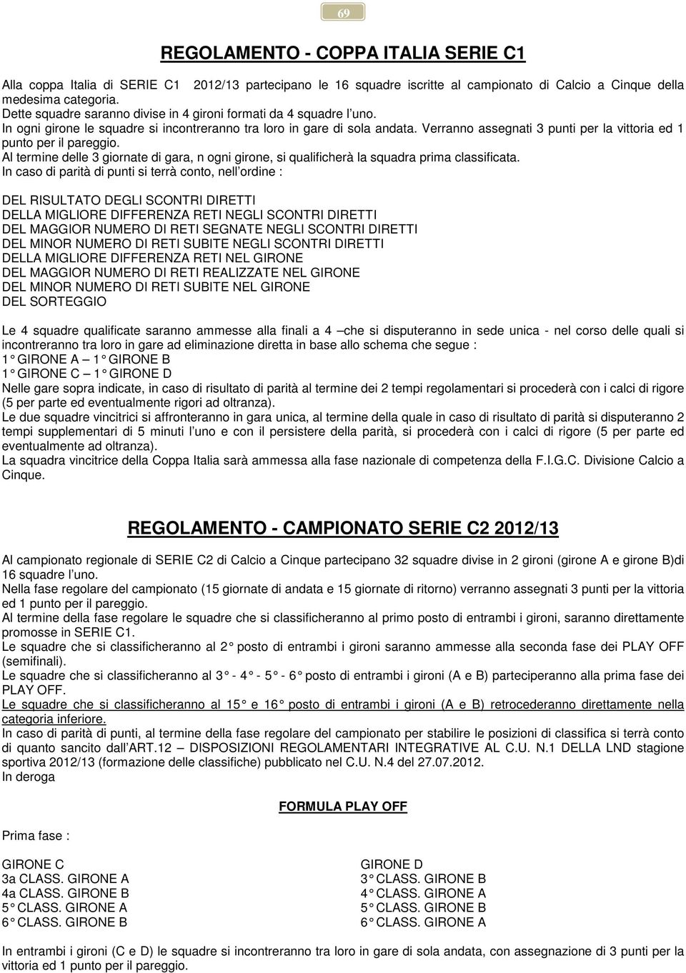 Verranno assegnati 3 punti per la vittoria ed 1 punto per il pareggio. Al termine delle 3 giornate di gara, n ogni girone, si qualificherà la squadra prima classificata.