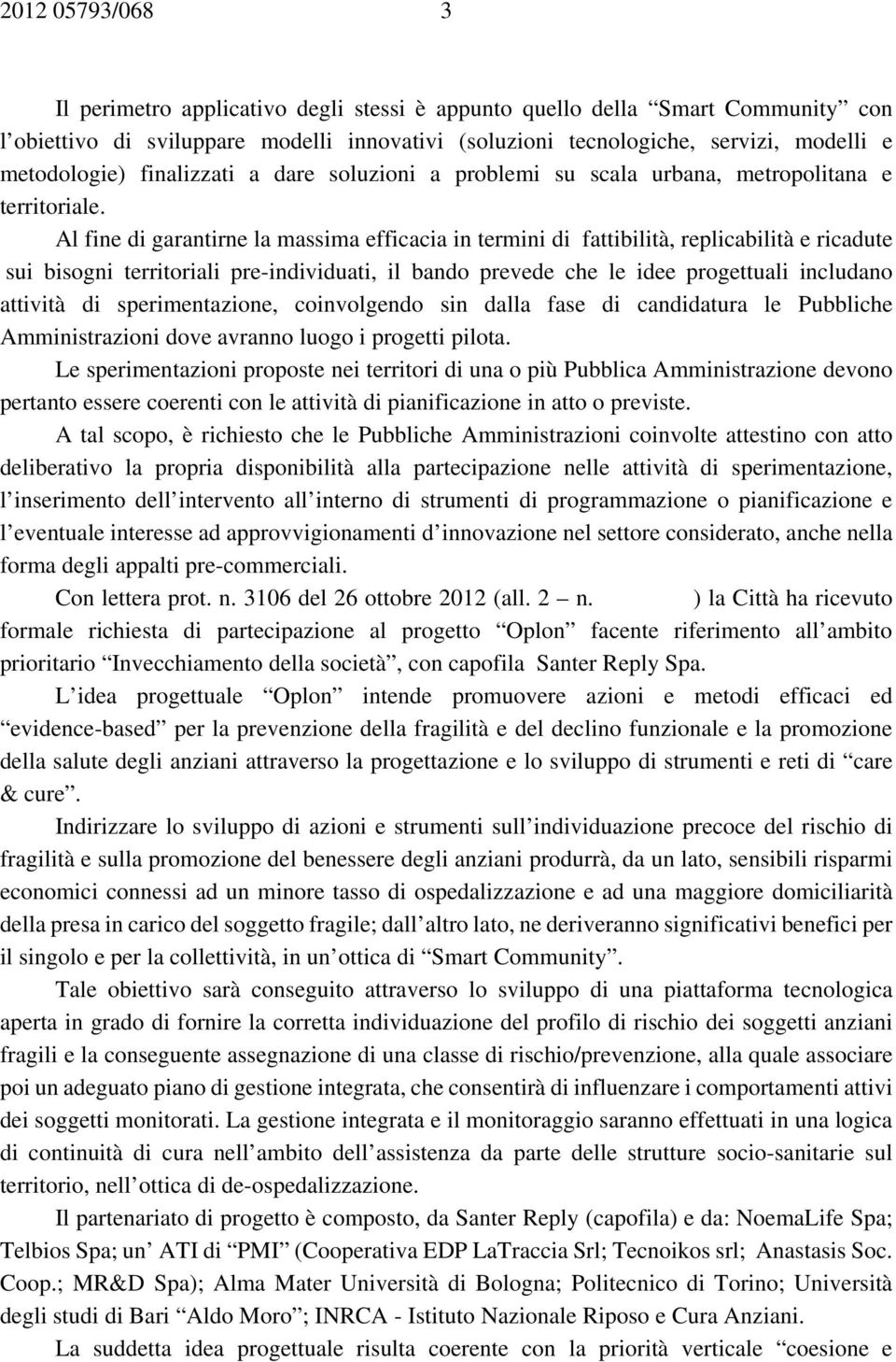 Al fine di garantirne la massima efficacia in termini di fattibilità, replicabilità e ricadute sui bisogni territoriali pre-individuati, il bando prevede che le idee progettuali includano attività di