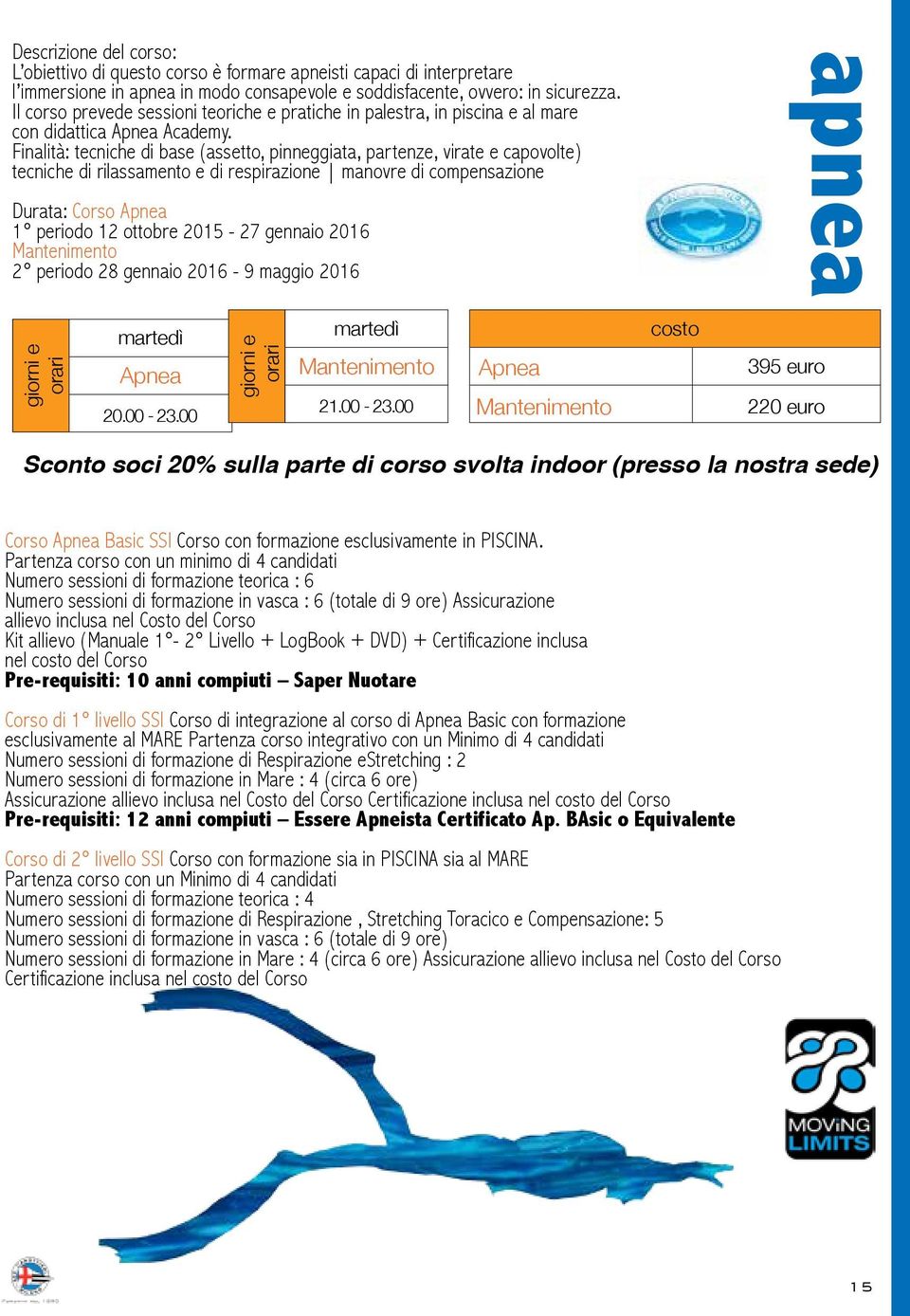 Finalità: tecniche di base (assetto, pinneggiata, partenze, virate e capovolte) tecniche di rilassamento e di respirazione manovre di compensazione Durata: Corso Apnea 1 periodo 12 ottobre 2015-27