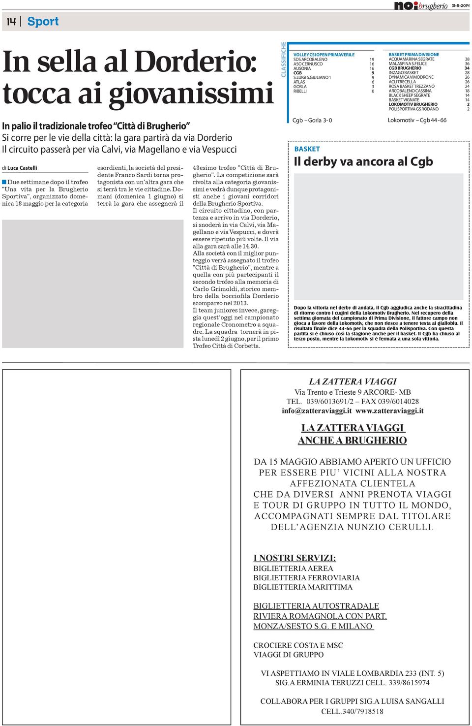 FELICE 36 CGB BRUGHERIO 34 INZAGO BASKET 28 DYNAMICA VIMODRONE 26 ACLI TRECELLA 26 ROSA BASKET TREZZANO 24 ARCOBALENO CASSINA 18 BLACK SHEEP SEGRATE 14 BASKET VIGNATE 14 LOKOMOTIV BRUGHERIO 2