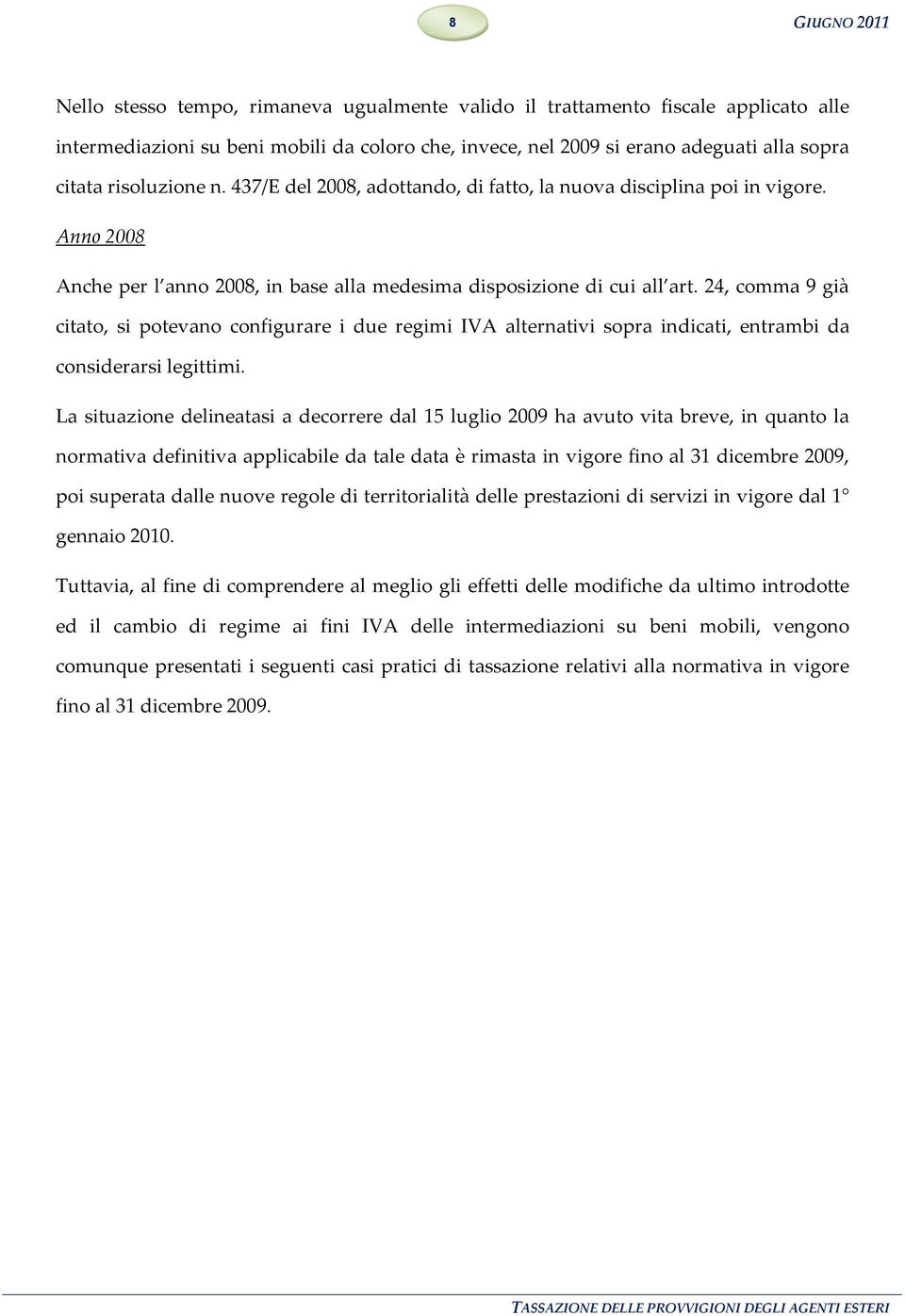 24, comma 9 già citato, si potevano configurare i due regimi IVA alternativi sopra indicati, entrambi da considerarsi legittimi.