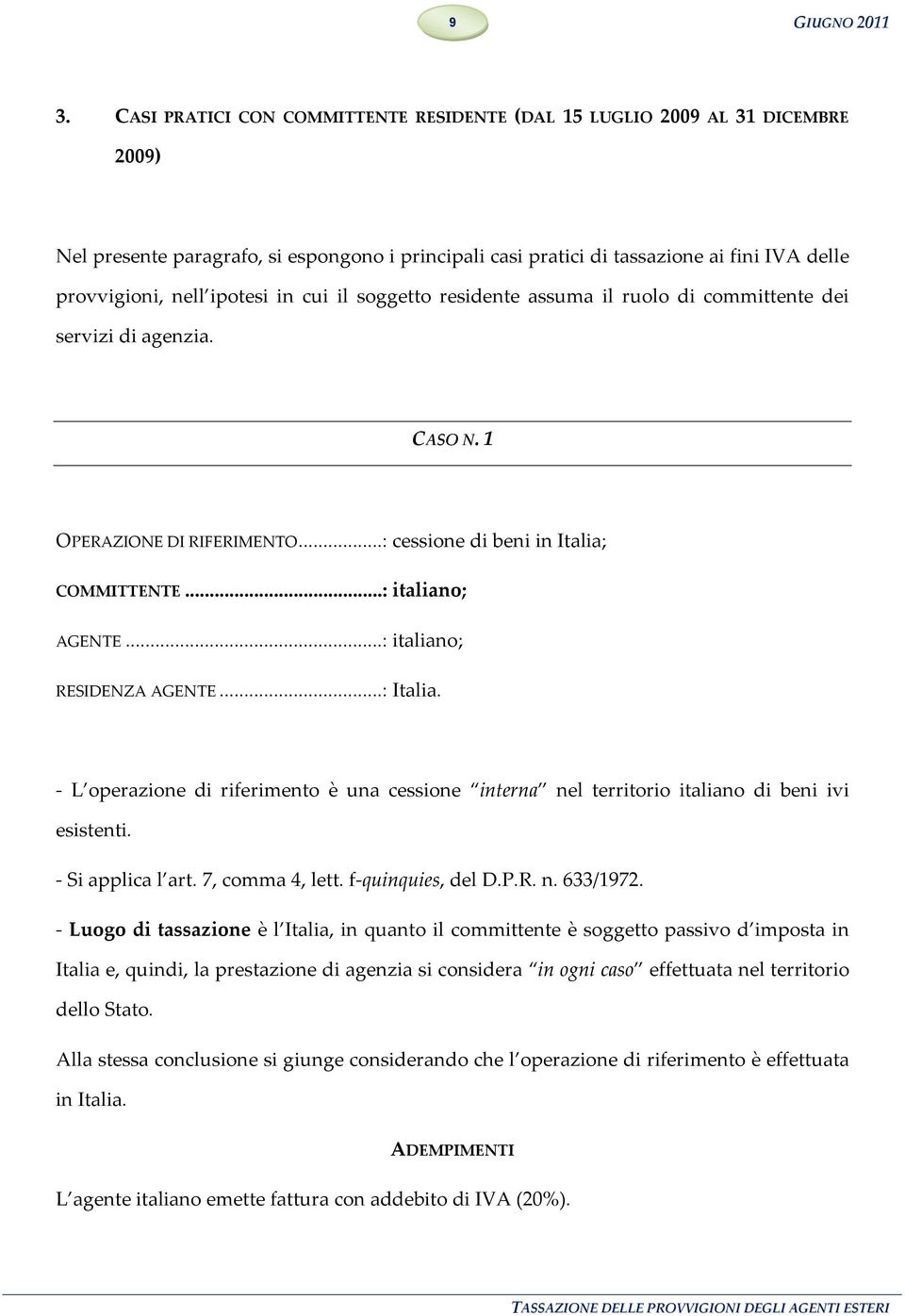 ipotesi in cui il soggetto residente assuma il ruolo di committente dei servizi di agenzia. CASO N. 1 OPERAZIONE DI RIFERIMENTO...: cessione di beni in Italia; COMMITTENTE...: italiano; AGENTE.