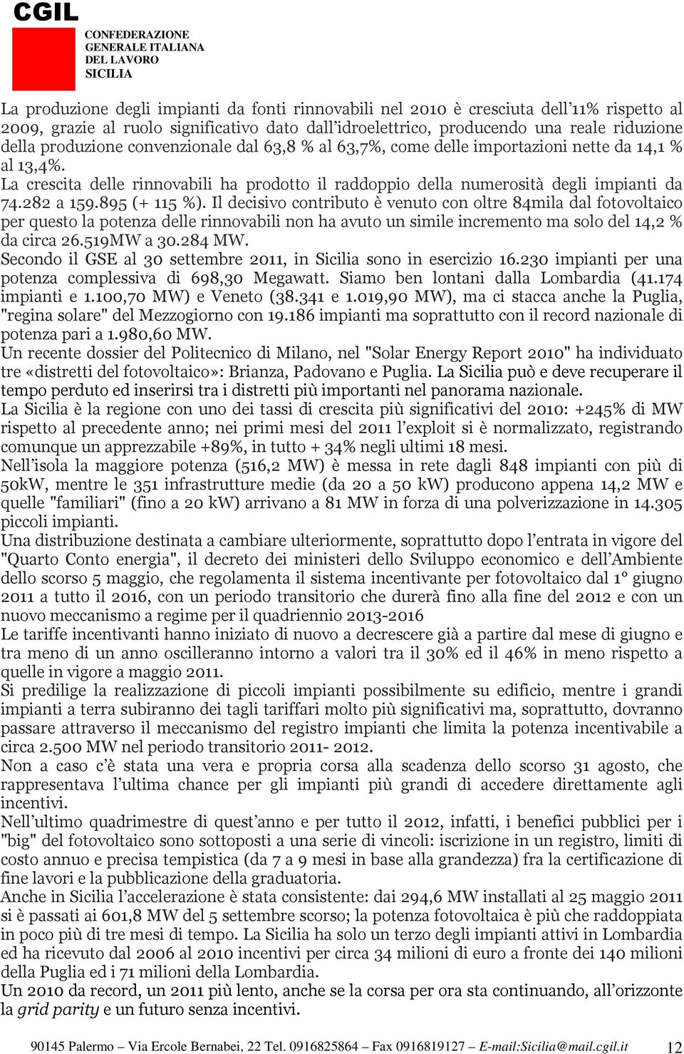 895 (+ 115 %). Il decisivo contributo è venuto con oltre 84mila dal fotovoltaico per questo la potenza delle rinnovabili non ha avuto un simile incremento ma solo del 14,2 % da circa 26.519MW a 30.