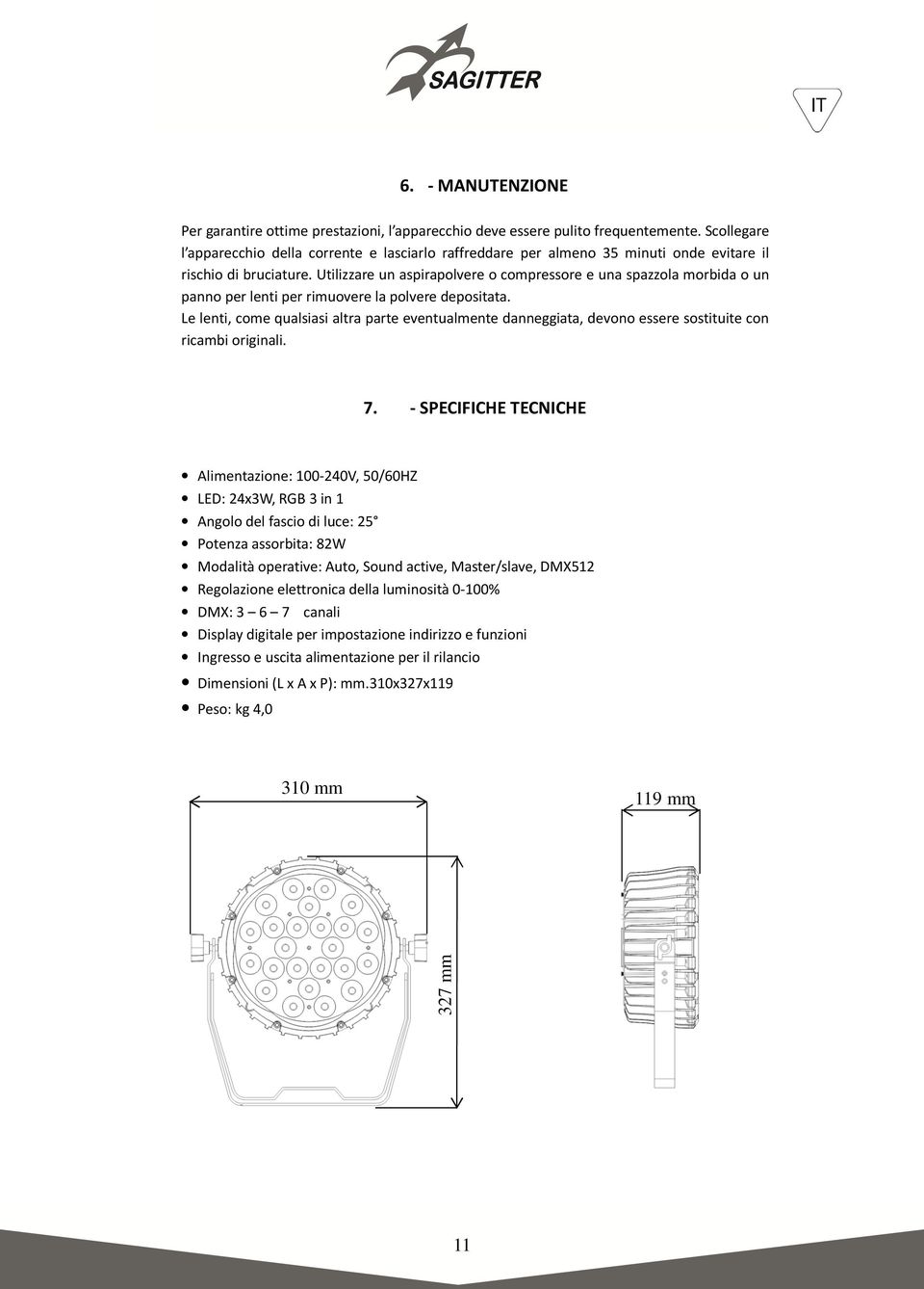 Utilizzare un aspirapolvere o compressore e una spazzola morbida o un panno per lenti per rimuovere la polvere depositata.